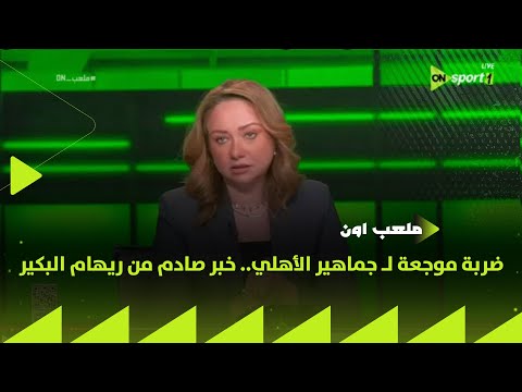 ملعب on - ضربة موجعة لـ جماهير الأهلي.. خبر صادم من ريهام البكير